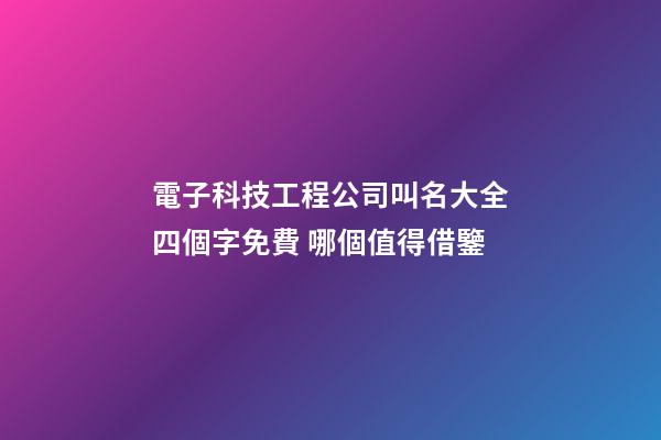 電子科技工程公司叫名大全四個字免費 哪個值得借鑒-第1張-公司起名-玄機派